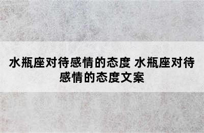 水瓶座对待感情的态度 水瓶座对待感情的态度文案